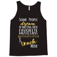 Music Teacher Some People Dream Musicians I Teach Mine T Shirt Tank Top | Artistshot