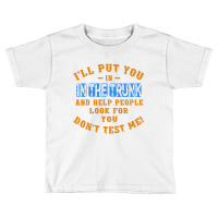 I’ll Put You In The Trunk And Help People Look For You Toddler T-shirt | Artistshot