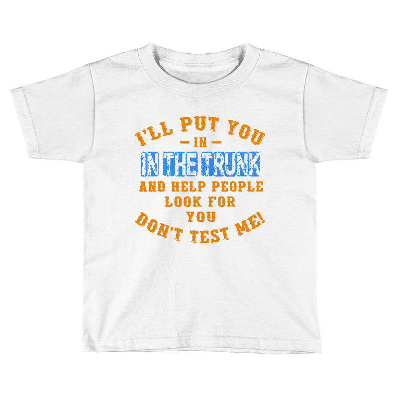 I’ll Put You In The Trunk And Help People Look For You Toddler T-shirt by Juice Tees | Artistshot