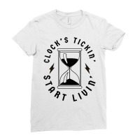 Clocks Ticking Start Living   Clock's Tickin' Start Livin' T Shirt Ladies Fitted T-shirt | Artistshot