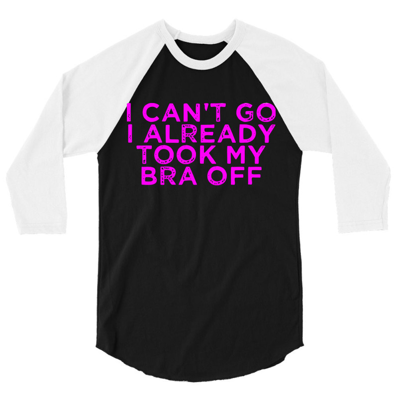 I Can’t Go I Already Took My Bra Off Tee 3/4 Sleeve Shirt | Artistshot