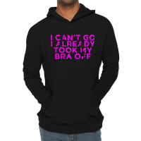 I Can’t Go I Already Took My Bra Off Tee Lightweight Hoodie | Artistshot