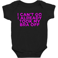 I Can’t Go I Already Took My Bra Off Tee Baby Bodysuit | Artistshot