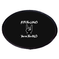 If It's Too Loud You're Too Old Oval Patch | Artistshot