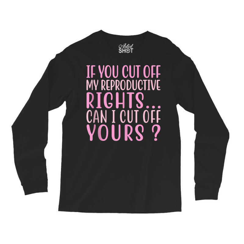 If You Cut Off My Reproductive Rights Can I Cut Off Yours Tank Top Long Sleeve Shirts | Artistshot