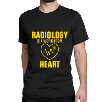 Radiology Is A Work From Heart Classic T-shirt | Artistshot