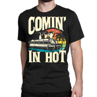 Comin In Hot   Funny Pontoon Boat Pontooning Party Boat T Shirt Classic T-shirt | Artistshot