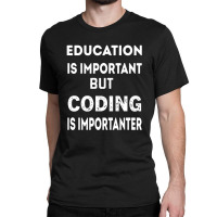 Education Is Important But Coding Is Importanter Classic T-shirt | Artistshot