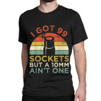 Mechanic I Got 99 Sockets But A 10mm Ain't One Funny Mechanic Classic T-shirt | Artistshot