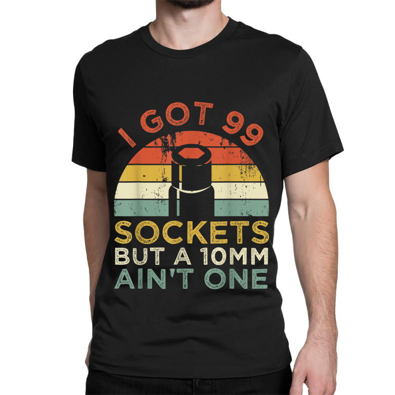 Mechanic I Got 99 Sockets But A 10mm Ain't One Funny Mechanic Classic T-shirt by criticizematter | Artistshot