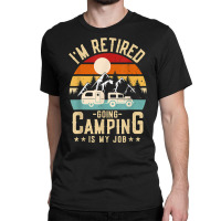 Vintage Caravan Trailer I'm Retired Going Camping Is My Job T Shirt Classic T-shirt | Artistshot