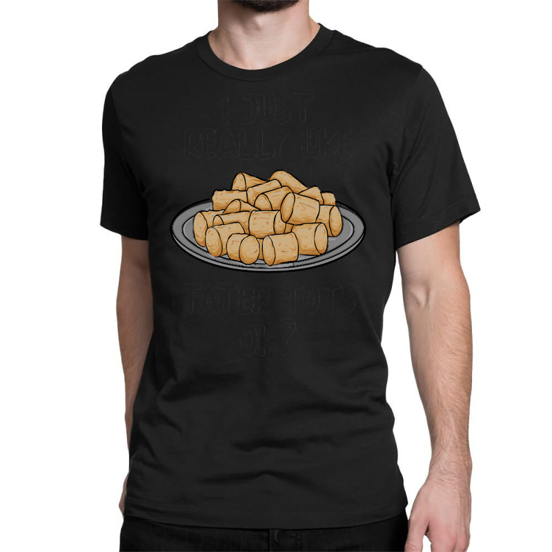 I Just Really Like Tater Tots Ok T  Shirt I Just Really Like Tater Tot Classic T-shirt | Artistshot