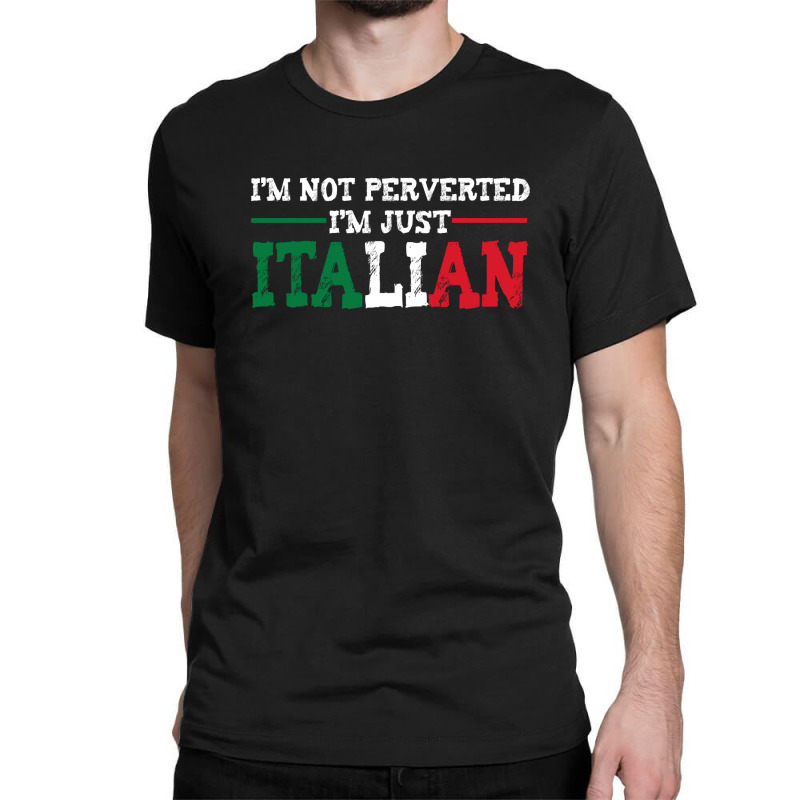 I'm Not Perverted I'm Just Italian Classic T-shirt by thebestisback | Artistshot