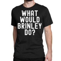 What Would Brinley Do Funny Sarcastic Personalized Name T Shirt Classic T-shirt | Artistshot