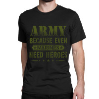 Army Because Even Marines Need Heroes Classic T-shirt | Artistshot