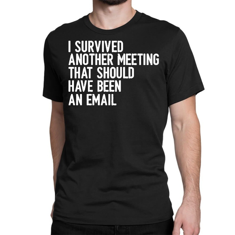 I Survived Another Meeting That Should Have Been An Email 01 Classic T-shirt | Artistshot