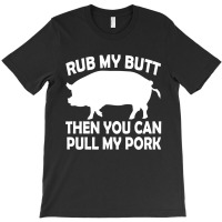 Funny Rub My Butt Then You Can Pull My Pork Bbq T-shirt | Artistshot