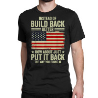 Instead Of Build Back Better How About Just Put It Back T Shirt Classic T-shirt | Artistshot