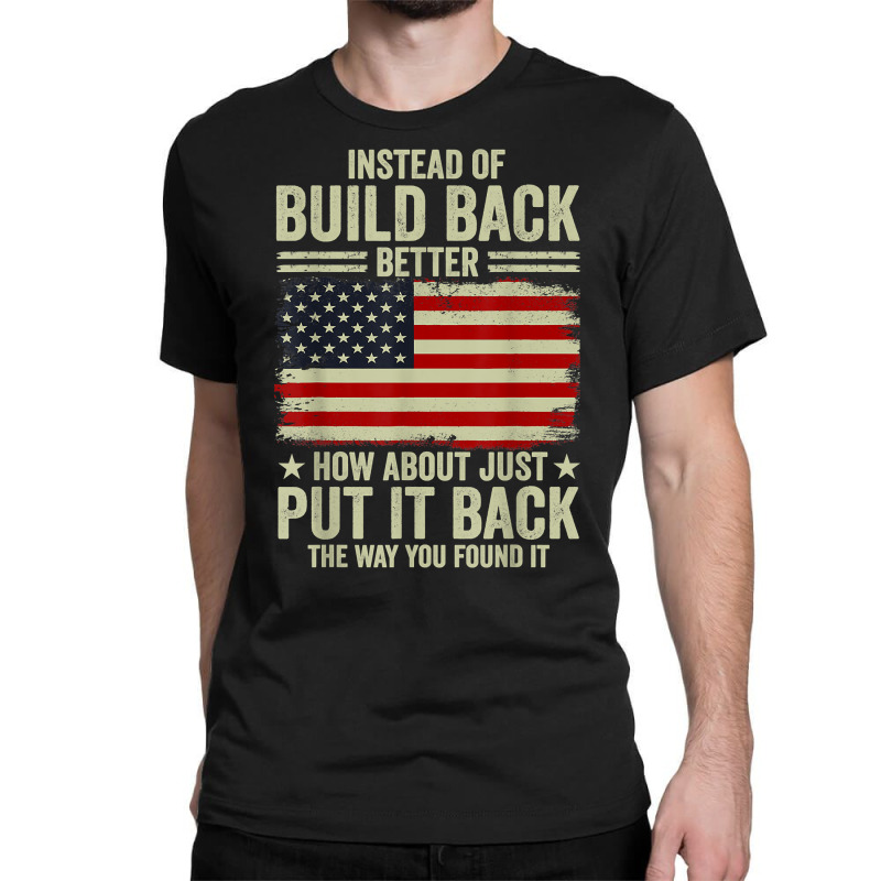 Instead Of Build Back Better How About Just Put It Back T Shirt Classic T-shirt by johnjosephmenk | Artistshot