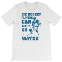 Ice Hockey Players Can Walk On Water T-shirt | Artistshot