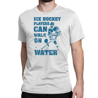 Ice Hockey Players Can Walk On Water Classic T-shirt | Artistshot