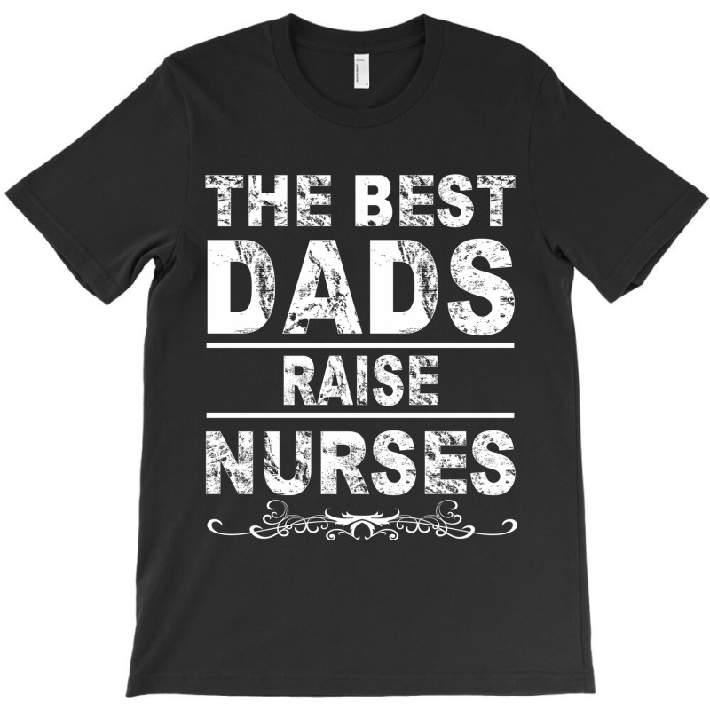 The Best Dads Raise Nurses Gift For Fathers Day T-shirt | Artistshot