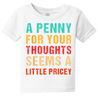 Funny Penny For Your Thoughts Seems Little Pricey Sarcastic T Shirt Baby Tee | Artistshot