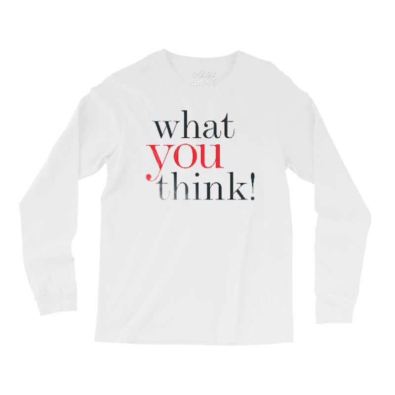 What You Think Long Sleeve Shirts | Artistshot