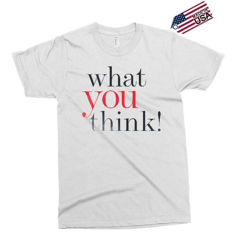 What You Think Exclusive T-shirt | Artistshot