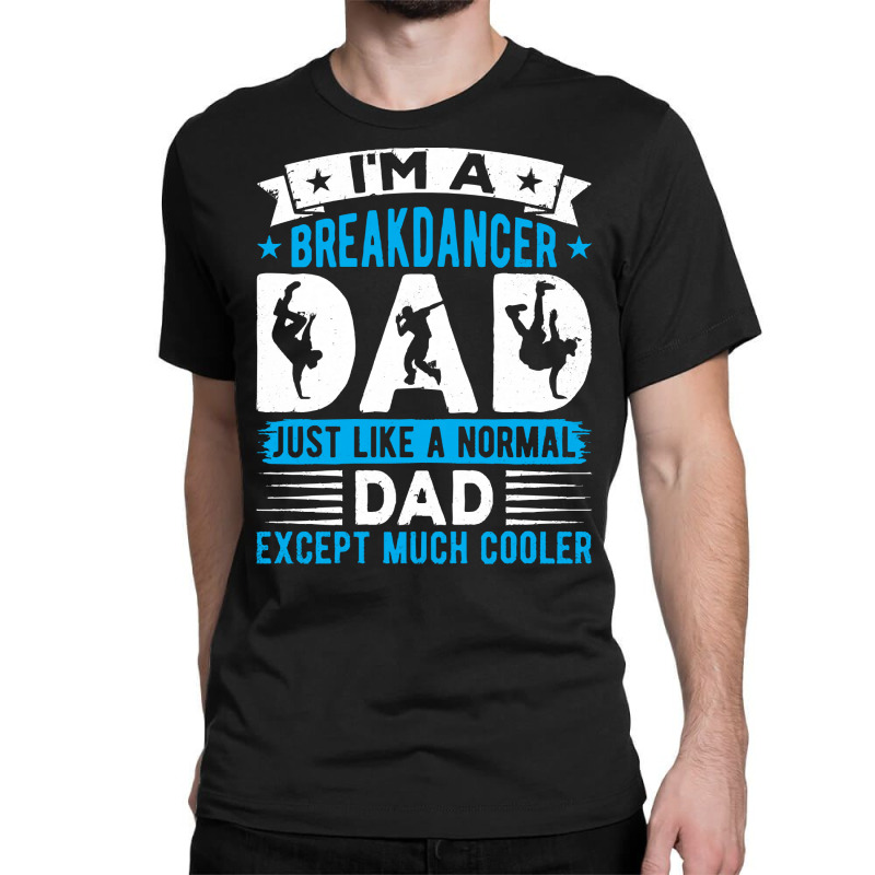 Breakdancer Dad Gifts T  Shirt I'm A Breakdancer Dad Break Dancing Hip Classic T-shirt by thymeartiste | Artistshot