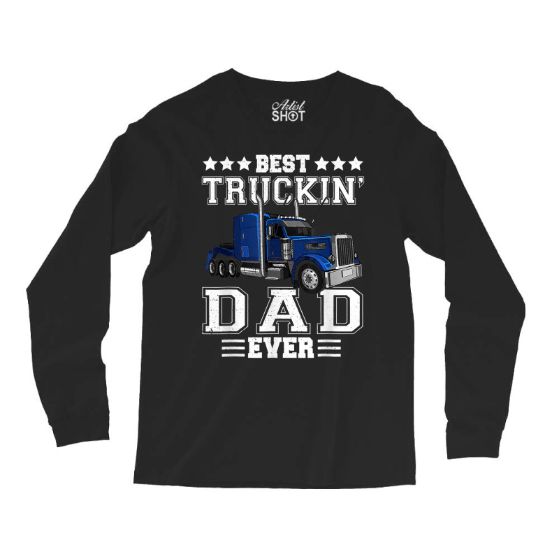 Trucker Best Truckin Dad Ever Big Rig Trucker Father's Day  108 Long Sleeve Shirts by urethrapricey | Artistshot