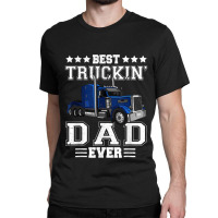 Trucker Best Truckin Dad Ever Big Rig Trucker Father's Day  108 Classic T-shirt | Artistshot