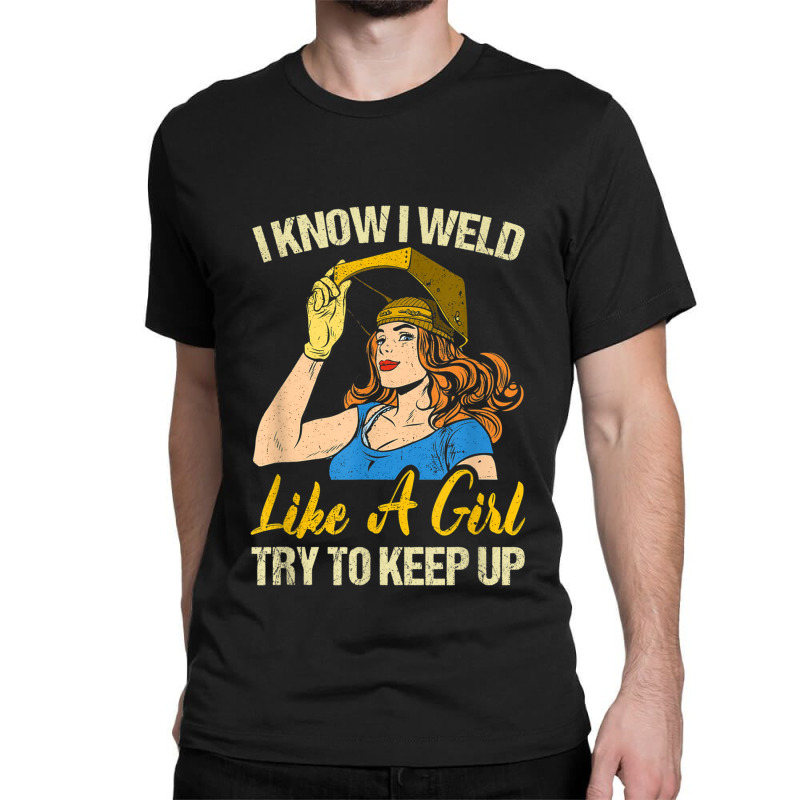 Welder Funny Weld Like A Girl Ironworker Ironsmith Welding Classic T-shirt by criticizematter | Artistshot