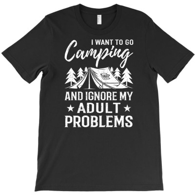 Want To Go Camping And Ignore Problems Funny Gift T-shirt Designed By Ati Tartini