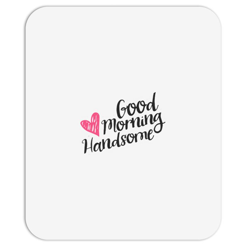 Good Morning Handsome Mousepad | Artistshot