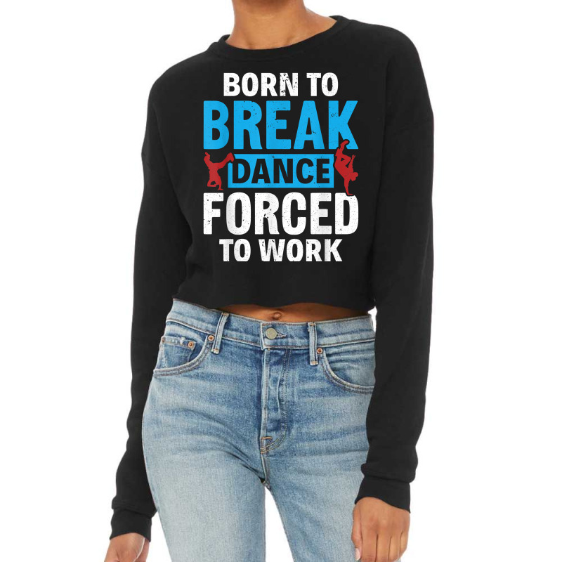 Born To Break Dance Break Dancer Breakdancing! Are You A Bre T Shirt Cropped Sweater by haocovaccaj | Artistshot