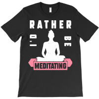 Meditation Lover T  Shirt I'd Rather Be Meditating T  Shirt T-shirt | Artistshot