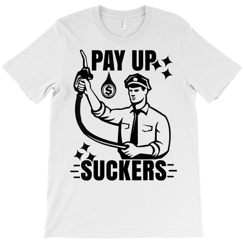 Funny Inflation At The Gasoline Pumps Pay Up Suckers T Shirt T-shirt | Artistshot