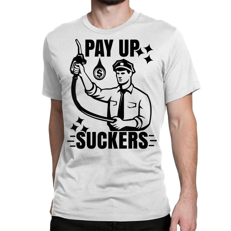 Funny Inflation At The Gasoline Pumps Pay Up Suckers T Shirt Classic T-shirt | Artistshot