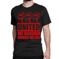 United We Bargain Divided We Beg Labor Union Protest Classic T-shirt | Artistshot