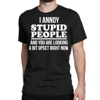 I Annoy Stupid People And You Are Looking A Bit Upset Funny Classic T-shirt | Artistshot