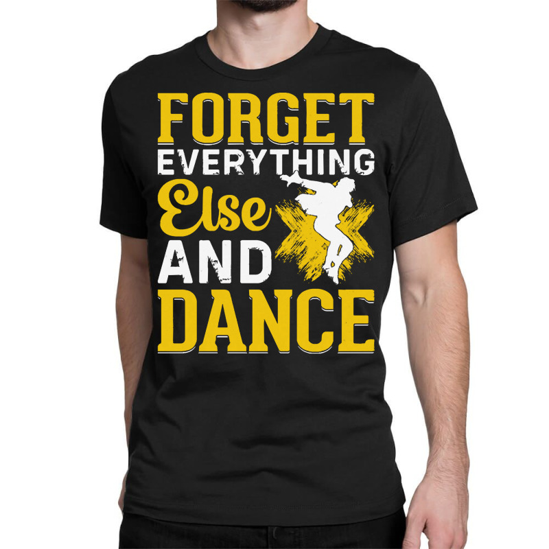 Breakdancer Gift T  Shirt Forget Everything Else And Dance   Breakdanc Classic T-shirt by difficultasian | Artistshot