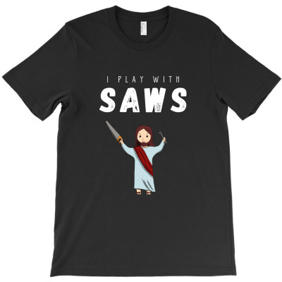 I Play With Saws T-shirt Designed By Thiago Gomes Do Nascimento