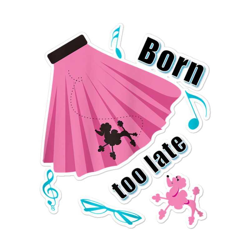 Born Too Late Sock Hop Tshirt Poodle Skirt Sticker | Artistshot