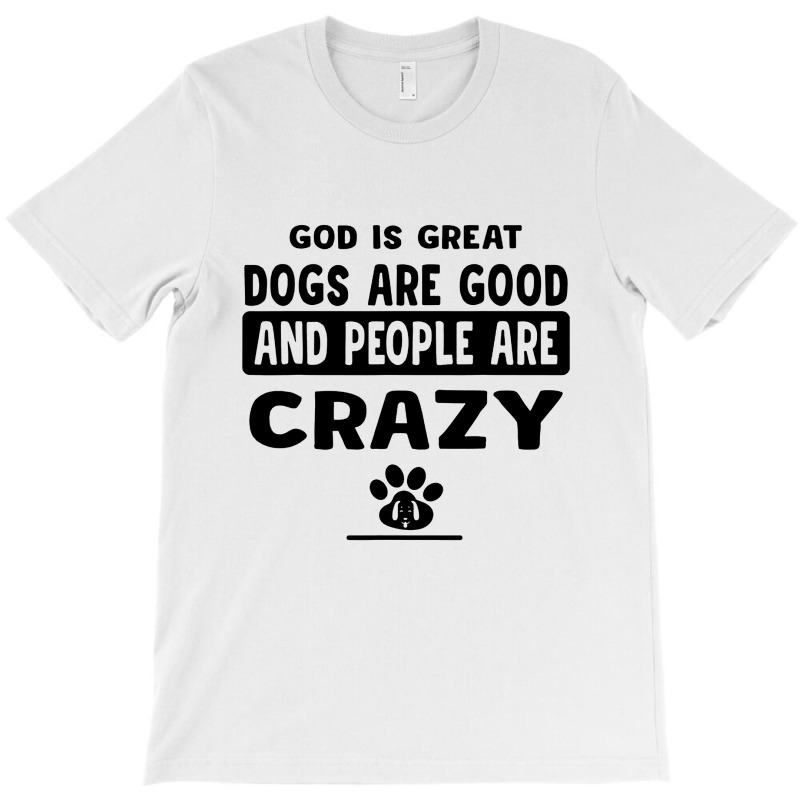 God Is Great Dogs Are Good And People Are Crazy T-shirt | Artistshot