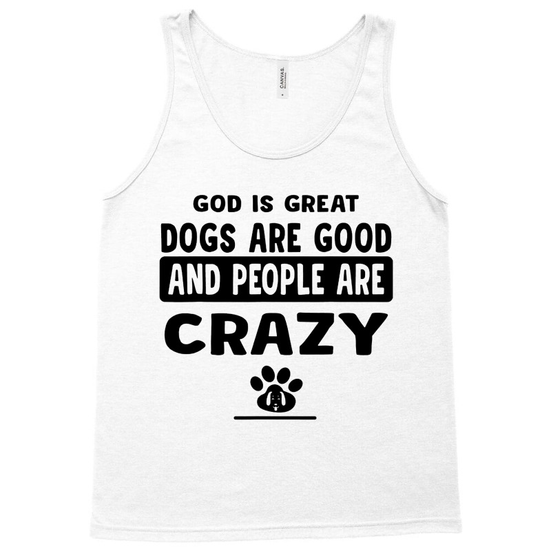 God Is Great Dogs Are Good And People Are Crazy Tank Top | Artistshot