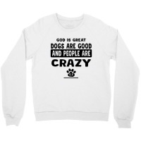 God Is Great Dogs Are Good And People Are Crazy Crewneck Sweatshirt | Artistshot