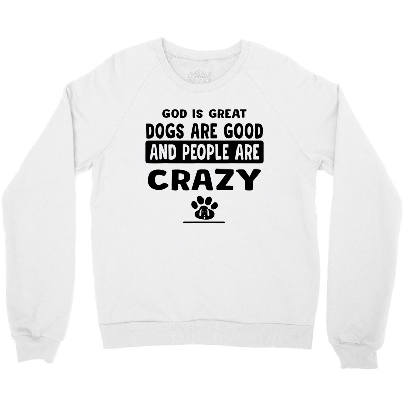 God Is Great Dogs Are Good And People Are Crazy Crewneck Sweatshirt | Artistshot