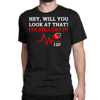 Hey,will You Look At That I've Still Got It Heart Disease T Shirt Classic T-shirt | Artistshot