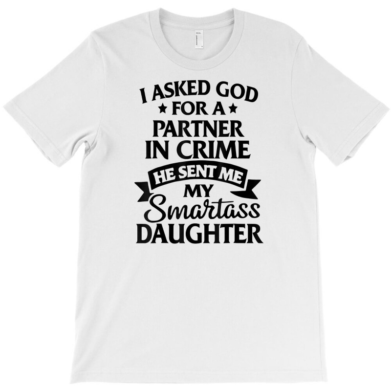 I Asked God Partner In Crime He Sent Me My Smartass Daughter T Shirt T-shirt | Artistshot